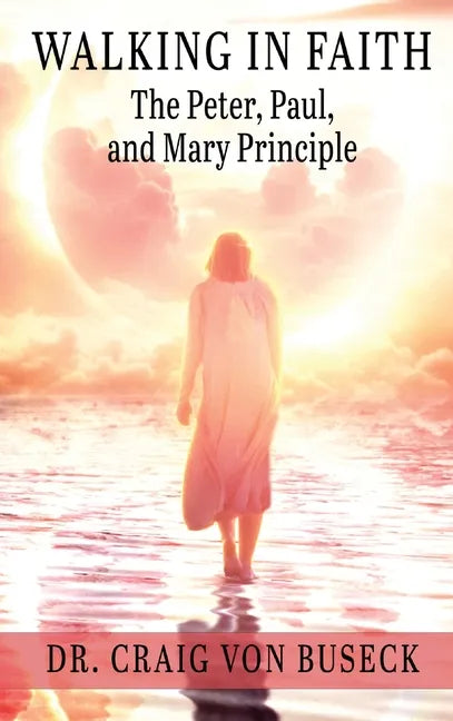 Walking in Faith: The Peter, Paul, and Mary Principle - Hardcover