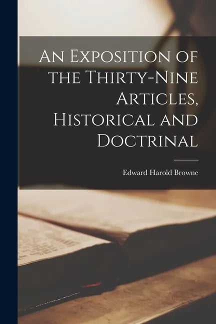 An Exposition of the Thirty-Nine Articles, Historical and Doctrinal - Paperback