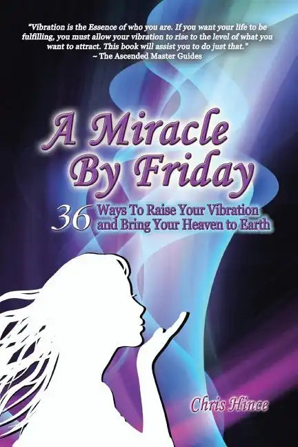 A Miracle by Friday: 36 Ways to Raise Your Vibration and Bring Your Heaven to Earth - Paperback
