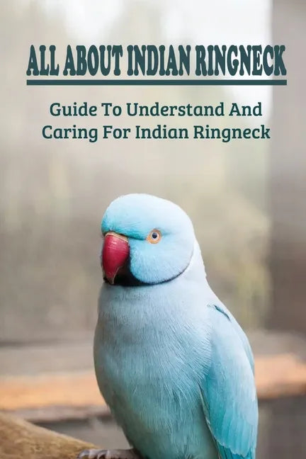 All About Indian Ringneck: Guide To Understand And Caring For Indian Ringneck: Fun Facts About Indian Ringneck - Paperback