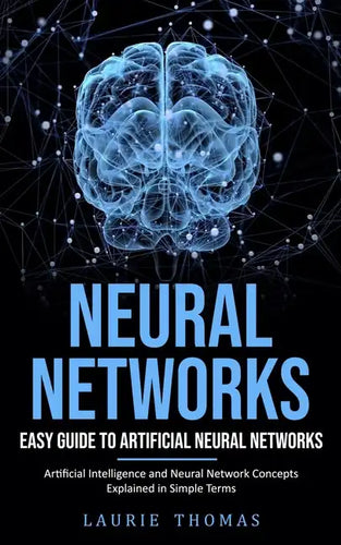 Neural Networks: Easy Guide to Artificial Neural Networks (Artificial Intelligence and Neural Network Concepts Explained in Simple Term - Paperback