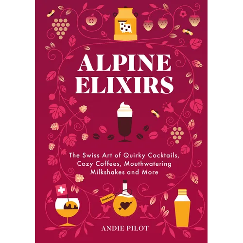Alpine Elixirs: The Swiss Art of Quirky Cocktails, Cozy Coffees, Mouthwatering Milkshakes and More - Hardcover