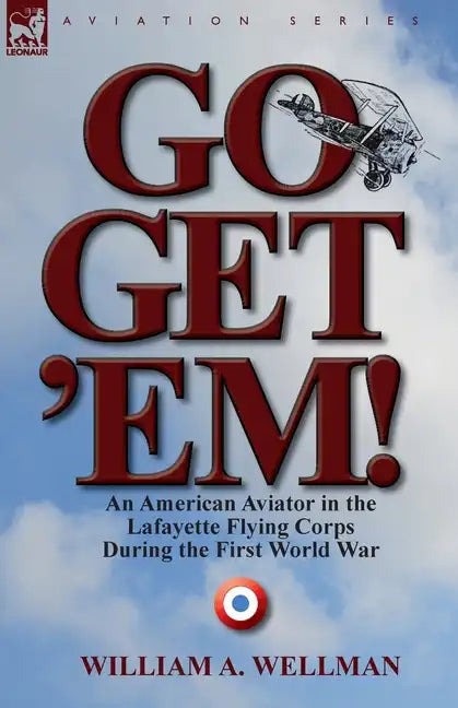 Go, Get 'Em! an American Aviator in the Lafayette Flying Corps During the First World War - Paperback