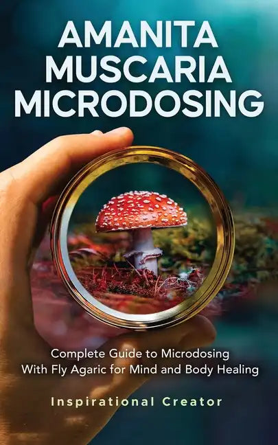 Amanita Muscaria Microdosing: Complete Guide to Microdosing With Fly Agaric for Mind and Body Healing, & Bonus - Paperback