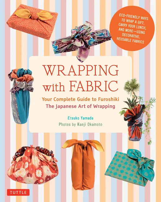 Wrapping with Fabric: Your Complete Guide to Furoshiki - The Japanese Art of Wrapping - Paperback