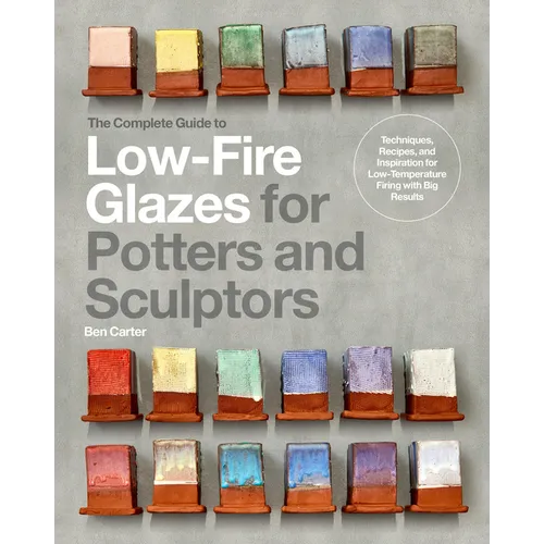 The Complete Guide to Low-Fire Glazes for Potters and Sculptors: Techniques, Recipes, and Inspiration for Low-Temperature Firing with Big Results - Hardcover