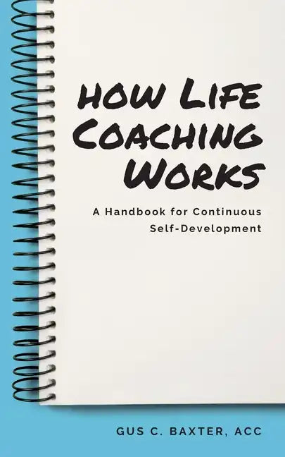 How Life Coaching Works: A Handbook for Continuous Self-Development - Paperback