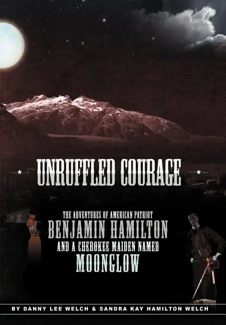 Unruffled Courage: The Adventures of American Patriot Benjamin Hamilton and a Cherokee Maiden Named Moonglow - Hardcover