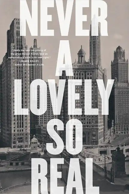 Never a Lovely So Real: The Life and Work of Nelson Algren - Paperback