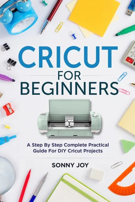 Cricut for Beginners: A Step by Step Complete Practical Guide for DIY Cricut Projects - Paperback