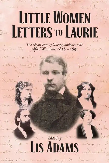 Little Women Letters to Laurie: The Alcott Family Correspondence with Alfred Whitman, 1858 - 1891 - Paperback
