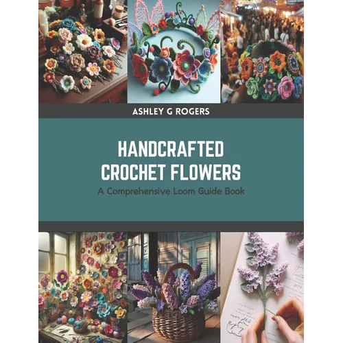 Handcrafted Crochet Flowers: A Comprehensive Loom Guide Book - Paperback