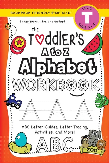The Toddler's A to Z Alphabet Workbook: (Ages 3-4) ABC Letter Guides, Letter Tracing, Activities, and More! (Backpack Friendly 6