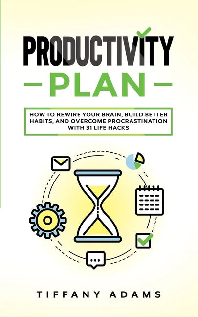 Productivity Plan: How To Rewire Your Brain, Build Better Habits, And Overcome Procrastination With 31 Life Hacks - Paperback