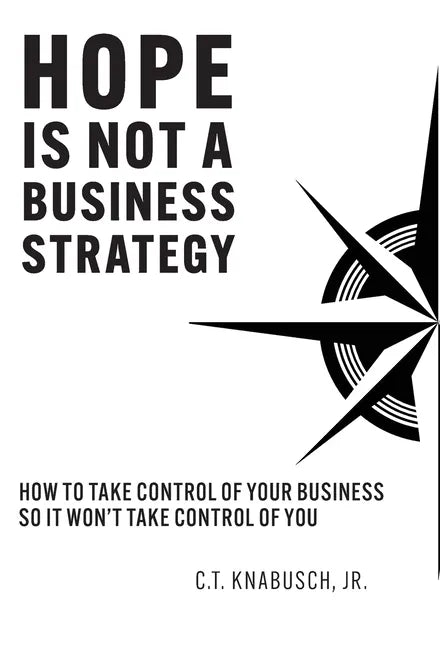 Hope Is Not A Business Strategy: How To Take Control Of Your Business So It Won't Take Control Of You - Hardcover