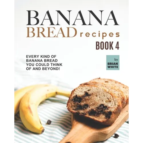 Banana Bread Recipes - Book 4: Every Kind of Banana Bread You Could Think Of and Beyond! - Paperback