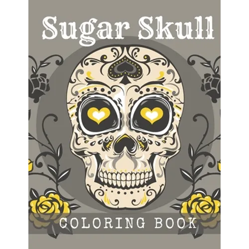Sugar Skull Coloring Book: A Day of the Death Sugar Skulls Coloring Book With Big Skulls Designs Anti-Stress Reliving Relaxation For Adults