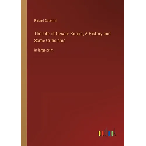 The Life of Cesare Borgia; A History and Some Criticisms: in large print - Paperback