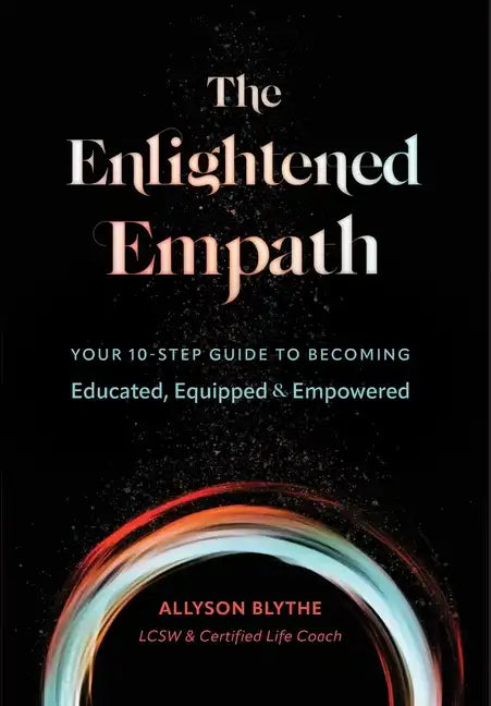 The Enlightened Empath: Your 10-Step Guide to Becoming Educated, Equipped & Empowered - Hardcover