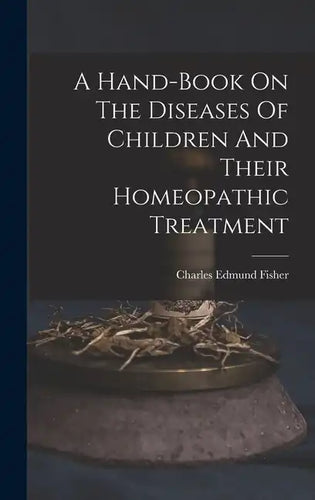 A Hand-book On The Diseases Of Children And Their Homeopathic Treatment - Hardcover