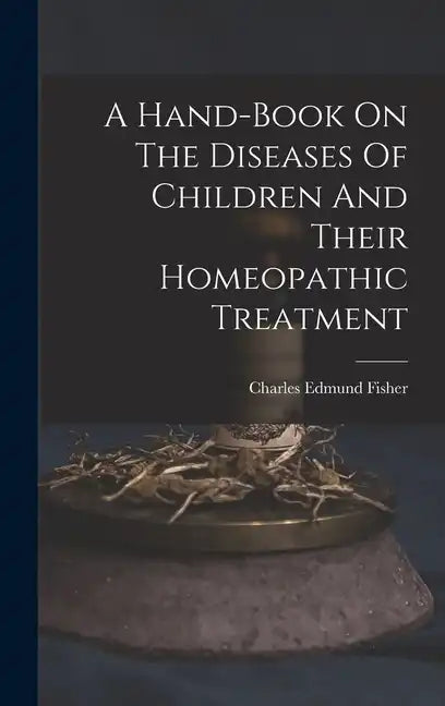 A Hand-book On The Diseases Of Children And Their Homeopathic Treatment - Hardcover
