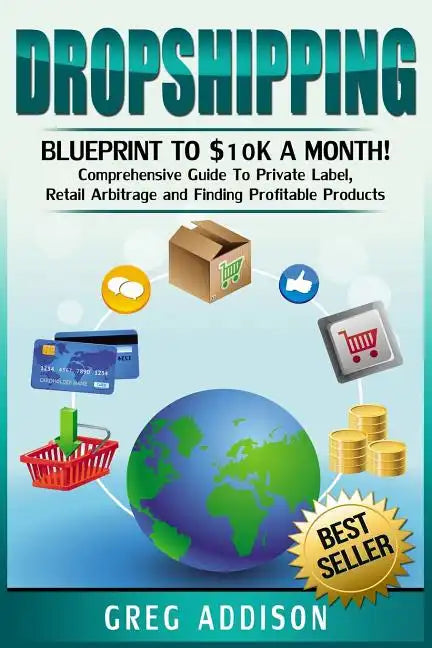 Dropshipping: Blueprint to $10k a Month!- Comprehensive Guide To Private Label, Retail Arbitrage and Finding Profitable Products - Paperback