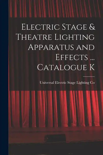 Electric Stage & Theatre Lighting Apparatus and Effects ... Catalogue K - Paperback