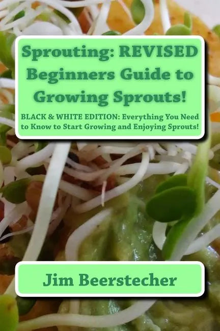 Sprouting: REVISED Beginners Guide to Growing Sprouts!: Everything You Need to Know to Start Growing and Enjoying Sprouts! - Paperback