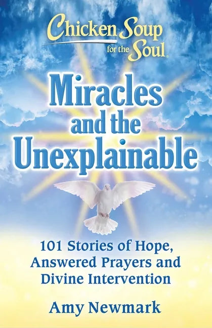 Chicken Soup for the Soul: Miracles and the Unexplainable: 101 Stories of Hope, Answered Prayers, and Divine Intervention - Paperback