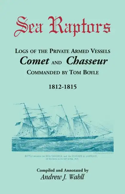 Sea Raptors: Logs of Voyages of Private Armed Vessels, Comet and Chasseur, Commanded by Tom Boyle, 1812-1815 - Paperback
