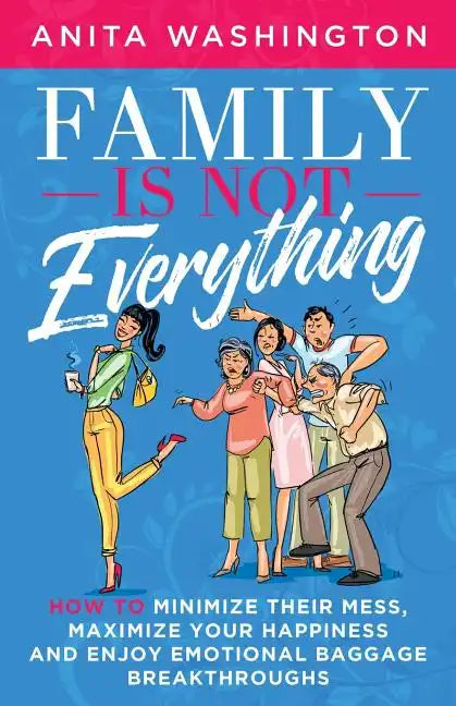Family Is Not Everything: How to Minimize Their Mess, Maximize Your Happiness and Enjoy Emotional Baggage Breakthroughs - Paperback