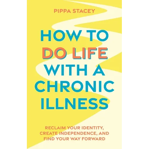 How to Do Life with a Chronic Illness: Reclaim Your Identity, Create Independence, and Find Your Way Forward - Paperback