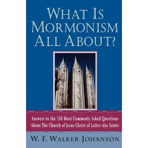 What Is Mormonism All About?: Answers to the 150 Most Commonly Asked Questions about the Church of Jesus Christ of Latter-Day Saints - Paperback