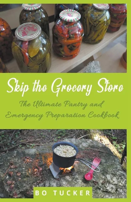 Skip the Grocery Store!: The Ultimate Pantry and Emergency Preparation Cookbook - Paperback