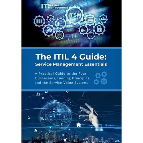 The ITIL 4 Guide: Service Management Essentials: A Practical Guide to the Four Dimensions, Guiding Principles, and the Service Value System - Paperback