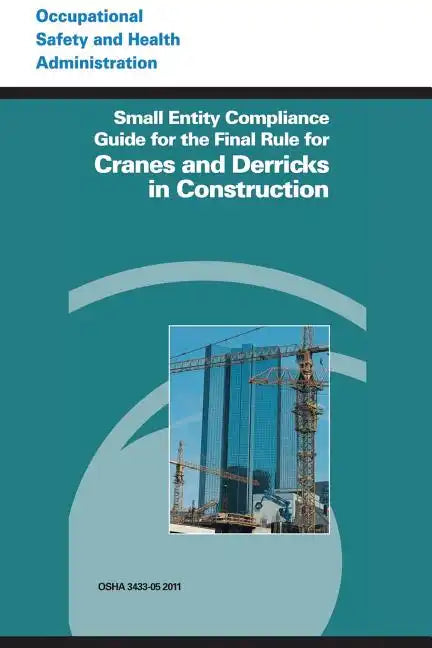 Small Entity Compliance Guide for the Final Rule for Cranes and Derricks in Construction - Paperback