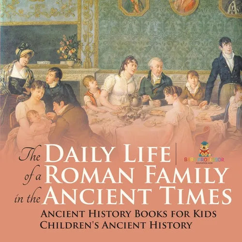 The Daily Life of a Roman Family in the Ancient Times - Ancient History Books for Kids Children's Ancient History - Paperback