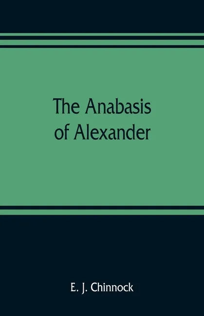 The Anabasis of Alexander; or, The history of the wars and conquests of Alexander the Great. Literally translated, with a commentary, from the Greek o - Paperback