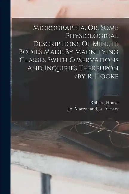 Micrographia, Or, Some Physiological Descriptions Of Minute Bodies Made By Magnifying Glasses ?with Observations And Inquiries Thereupon /by R. Hooke - Paperback