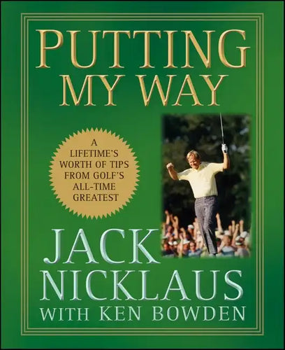 Putting My Way: A Lifetime's Worth of Tips from Golf's All-Time Greatest - Hardcover