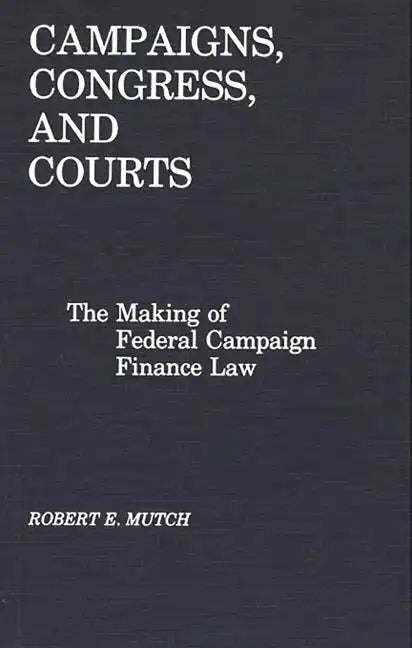 Campaigns, Congress, and Courts: The Making of Federal Campaign Finance Law - Hardcover