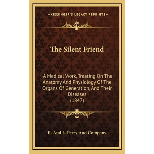 The Silent Friend: A Medical Work, Treating On The Anatomy And Physiology Of The Organs Of Generation, And Their Diseases (1847) - Hardcover