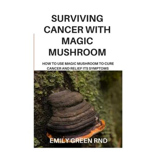 Surviving Cancer with Magic Mushroom: How to use magic mushroom to cure cancer and relief its symptoms - Paperback
