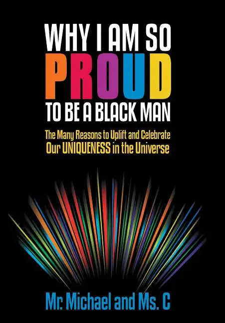 Why I Am So Proud to Be a Black Man: The Many Reasons to Uplift and Celebrate Our Uniqueness in the Universe - Hardcover
