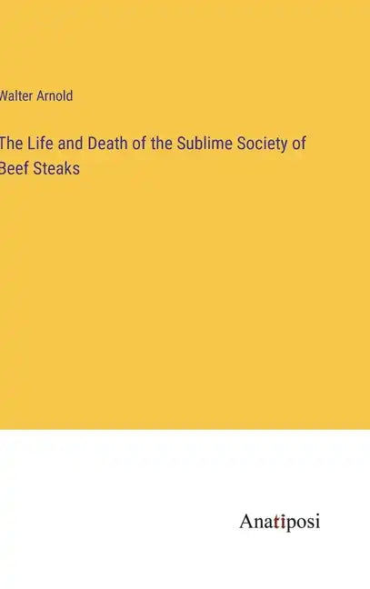 The Life and Death of the Sublime Society of Beef Steaks - Hardcover