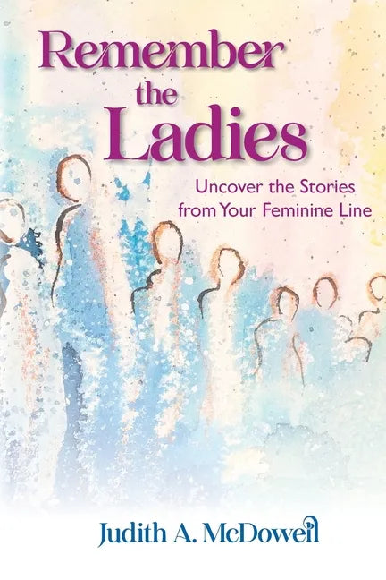 Remember the Ladies--Uncover the Stories from Your Feminine Line: Uncover the Stories from Your Feminine Line - Paperback
