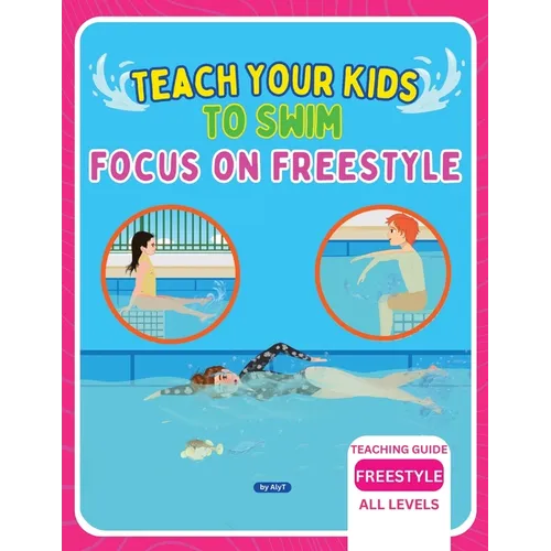 Teach Your Kids To Swim Focus On Freestyle: Teaching Guide For Swimming Teachers, Coaches & Parents - Paperback