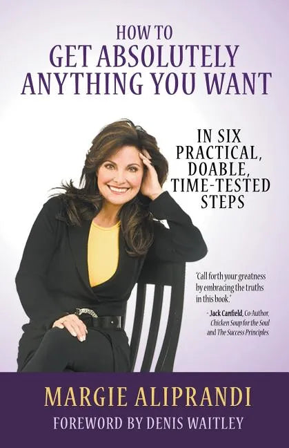 How to Get Absolutely Anything You Want: In Six Practical, Doable, Time-Tested Steps - Paperback