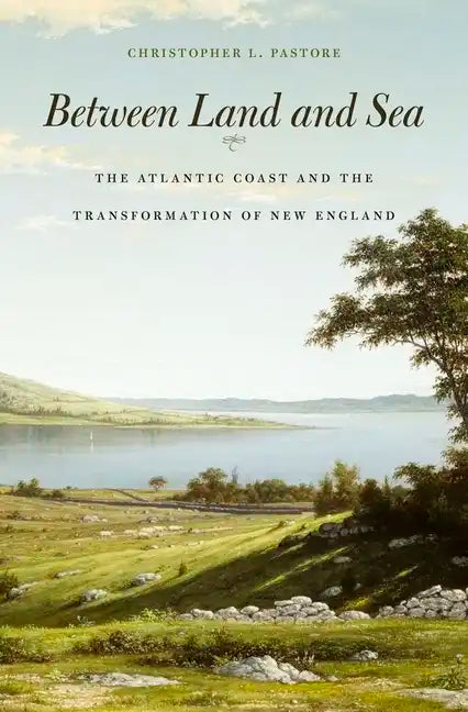 Between Land and Sea: The Atlantic Coast and the Transformation of New England - Hardcover