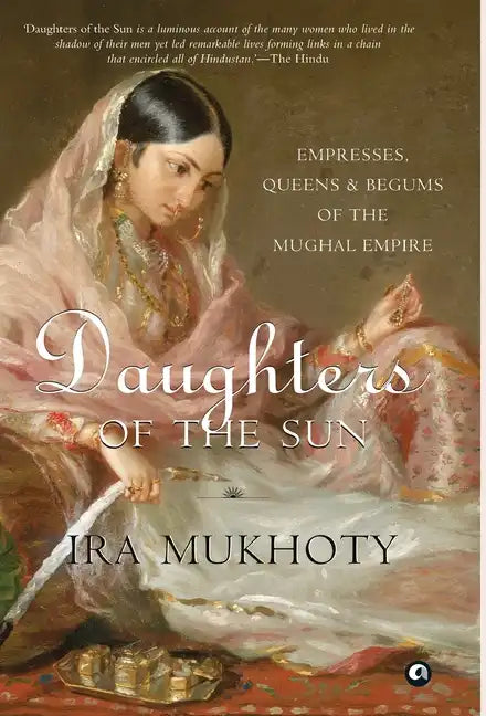 Daughters of the Sun: Empresses, Queens and Begums of the Mughal Empire - Hardcover